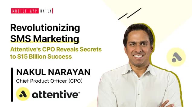 Challenges and Triumphs in Shaping the Future of SMS Marketing- Attentive’s CPO, Nakul Narayan